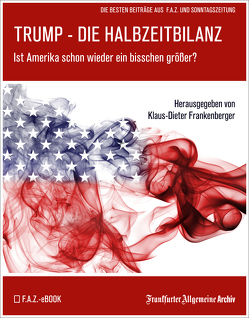 Trump – Die Halbzeitbilanz von Archiv,  Frankfurter Allgemeine, Frankenberger,  Klaus-Dieter, Thaut,  Anna, Trötscher,  Hans Peter