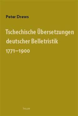 Tschechische Übersetzungen deutscher Belletristik 1771–1900 von Drews,  Peter