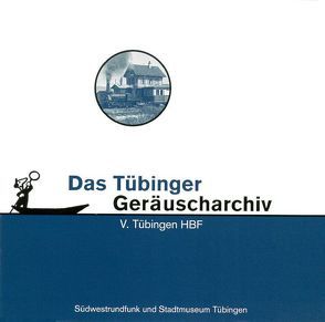 Tübinger Geräuscharchiv / Tübingen HBF von Hagenauer,  Thomas, Pachnike,  Claudine, Setzler,  Wilfried