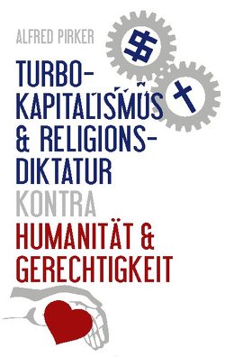 Turbokapitalismus & Religionsdiktatur kontra Humanität & Gerechtigkeit von Pirker,  Alfred