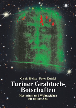 Turiner Grabtuch-Botschaften von Heinz,  Gisela, Kutzki,  Peter