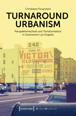 Turnaround Urbanism – Perspektivwechsel und Transformation in Downtown Los Angeles von Feuerstein,  Christiane