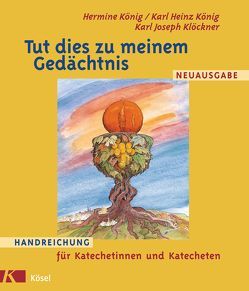 Tut dies zu meinem Gedächtnis – Handreichung für Katechetinnen und Katecheten von Klöckner,  Karl Joseph, König,  Hermine, König,  Karl Heinz