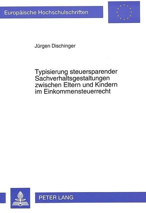 Typisierung steuersparender Sachverhaltsgestaltungen zwischen Eltern und Kindern im Einkommensteuerrecht von Dischinger,  Jürgen