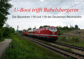U-Boot trifft Babelsbergerin. Die Baureihen 118 und 119 der Deutschen Reichsbahn (Wandkalender 2021 DIN A3 quer) von Gerstner,  Wolfgang