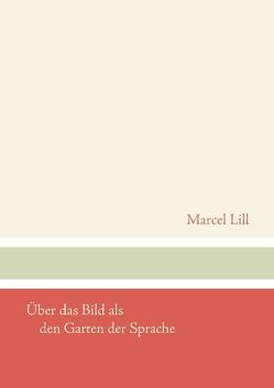 Über das Bild als den Garten der Sprache von Lill,  Marcel