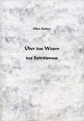 Über das Wesen des Spiritismus von Allan Kardec Studien- und Arbeitsgruppe e.V. ALKASTAR, Kardec,  Allan