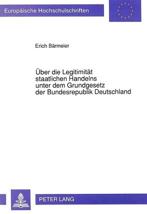Über die Legitimität staatlichen Handelns unter dem Grundgesetz der Bundesrepublik Deutschland von Bärmeier,  Erich