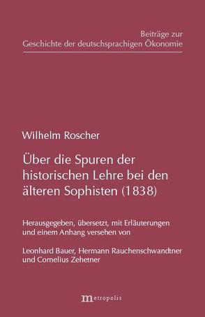 Über die Spuren der historischen Lehre bei den älteren Sophisten (1838) von Bauer,  Leonhard, Rauchenschwandtner,  Hermann, Roscher,  Wilhelm, Zehetner,  Cornelius