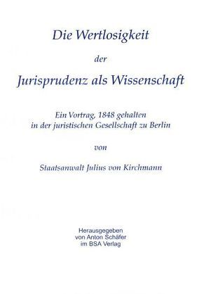 Über die Wertlosigkeit der Jurisprudenz als Wissenschaft von Kirchmann,  Julius, Schäfer,  Anton