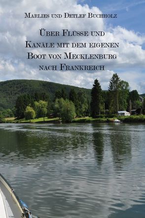 Über Flüsse und Kanäle mit dem eigenen Boot von Mecklenburg nach Frankreich von Buchholz,  Detlef, Buchholz,  Marlies