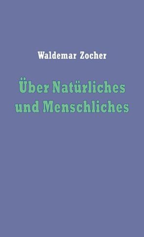 Über Natürliches und Menschliches von Zocher,  Waldemar