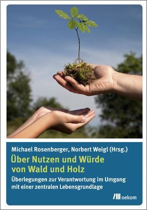 Über Nutzen und Würde von Wald und Holz von Rosenberger,  Michael, Weigl,  Norbert