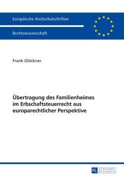 Übertragung des Familienheimes im Erbschaftsteuerrecht aus europarechtlicher Perspektive von Glöckner,  Frank