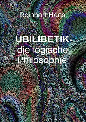 UBILIBETIK- die logische Philosophie von Hens,  Reinhart