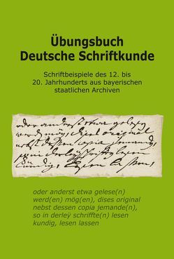 Übungsbuch Deutsche Schriftkunde. Schriftbeispiele des 12. bis 20. Jahrhunderts aus bayerischen staatlichen Archiven. von Holzapfl,  Julian, Ksoll-Marcon,  Margit, Wolf,  Susanne