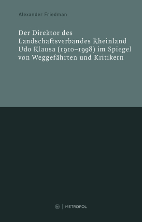 Der Direktor des Landschaftsverbandes Rheinland Udo Klausa (1910–1998) im Spiegel von Weggefährten und Kritikern von Friedman,  Alexander