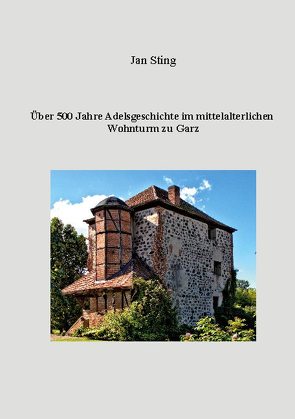 Über 500 Jahre Adelsgeschichte im mittelalterlichen Wohnturm zu Garz von Sting,  Jan