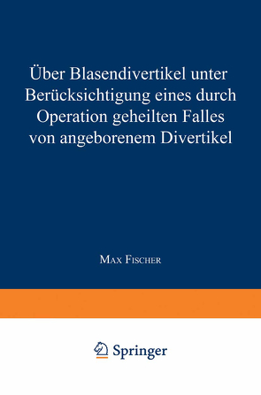 Über Blasendivertikel unter Berücksichtigung eines durch Operation geheilten Falles von angeborenem Divertikel von Fischer,  Max