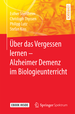 Über das Vergessen lernen – Alzheimer Demenz im Biologieunterricht von Kins,  Stefan, Lutz,  Philipp, Sternheim,  Esther, Thyssen,  Christoph
