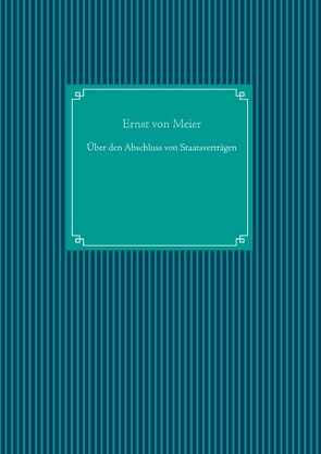 Über den Abschluss von Staatsverträgen von Meier,  Ernst von, UG,  Nachdruck