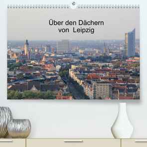 Über den Dächern von Leipzig (Premium, hochwertiger DIN A2 Wandkalender 2022, Kunstdruck in Hochglanz) von Knof,  Claudia