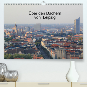 Über den Dächern von Leipzig (Premium, hochwertiger DIN A2 Wandkalender 2020, Kunstdruck in Hochglanz) von Knof,  Claudia