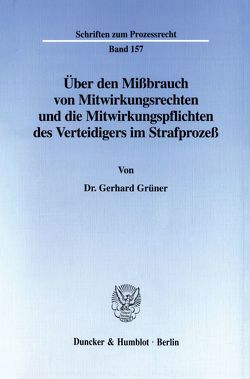 Über den Mißbrauch von Mitwirkungsrechten und die Mitwirkungspflichten des Verteidigers im Strafprozeß. von Grüner,  Gerhard