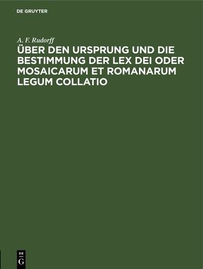 Über den Ursprung und die Bestimmung der Lex Dei oder Mosaicarum et Romanarum legum collatio von Rudorff,  A. F.