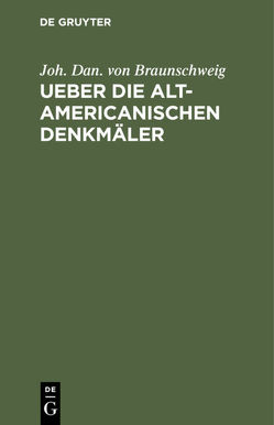 Ueber die alt-americanischen Denkmäler von Braunschweig,  Joh. Dan. von, Ritter,  Carl