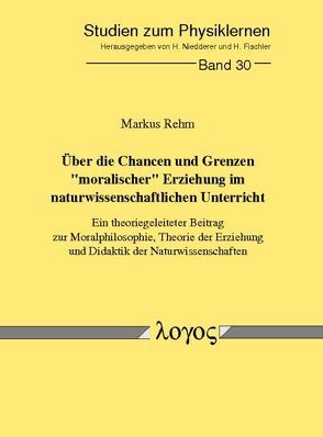 Über die Chancen und Grenzen „moralischer“ Erziehung im naturwissenschaftlichen Unterricht von Rehm,  Markus