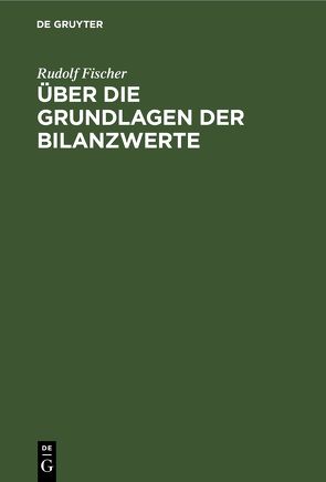 Über die Grundlagen der Bilanzwerte von Fischer,  Rudolf