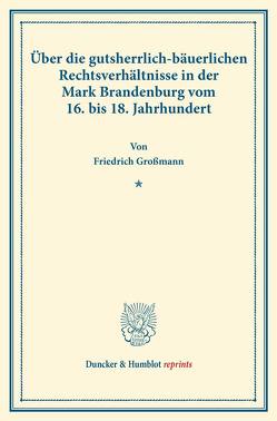 Über die gutsherrlich-bäuerlichen Rechtsverhältnisse in der Mark Brandenburg vom 16. bis 18. Jahrhundert. von Großmann,  Friedrich