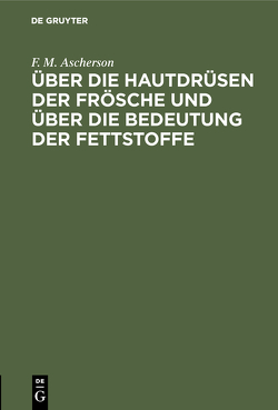 Über die Hautdrüsen der Frösche und über die Bedeutung der Fettstoffe von Ascherson,  F. M.