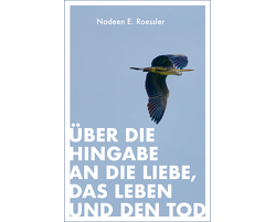 Über die Hingabe an die Liebe, das Leben und den Tod von Roessler,  Nadeen E.