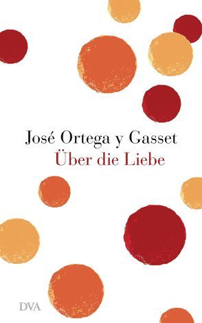 Über die Liebe von Ortega y Gasset,  José, Weyl,  Helene