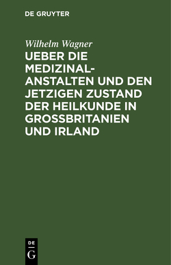 Ueber die Medizinal-Anstalten und den jetzigen Zustand der Heilkunde in Grossbritanien und Irland von Wägner,  Wilhelm