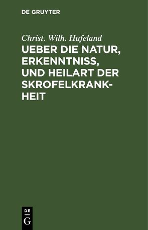 Ueber die Natur, Erkenntniß, und Heilart der Skrofelkrankheit von Hufeland,  Christ. Wilh.