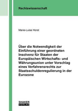 Über die Notwendigkeit der Einführung einer geordneten Insolvenz für Staaten der Europäischen Wirtschafts- und Währungsunion unter Vorschlag eines Verfahrensrechts zur Staatsschuldenregulierung in der Eurozone von Horst,  Marie-Luise