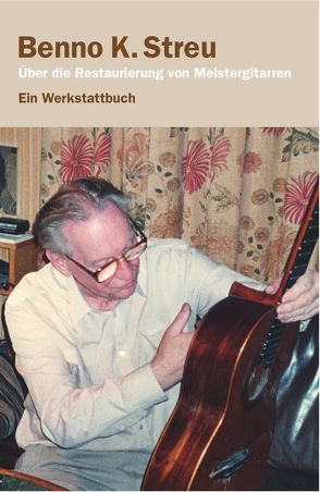 Über die Restaurierung von Meistergitarren von Streu,  Benno K., Streu,  Dietmar B.