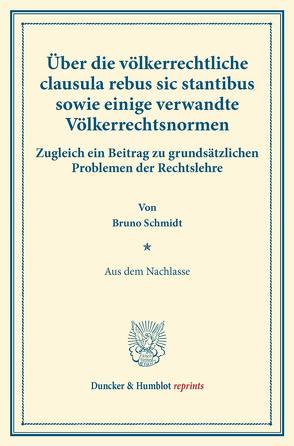 Über die völkerrechtliche clausula rebus sic stantibus sowie einige verwandte Völkerrechtsnormen. von Schmidt,  Bruno