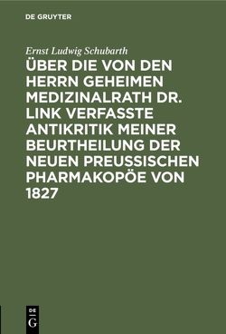 Über die von den Herrn Geheimen Medizinalrath Dr. Link verfasste Antikritik meiner Beurtheilung der neuen preussischen Pharmakopöe von 1827 von Schubarth,  Ernst Ludwig