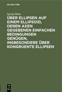 Über Ellipsen auf einem Ellipsoid, deren Axen gegebenen einfachen Bedingungen genügen, insbesondere über kongruente Ellipsen von Diem,  Georg