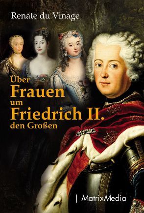 Über Frauen um Friedrich II. den Großen von Vinage,  Renate du