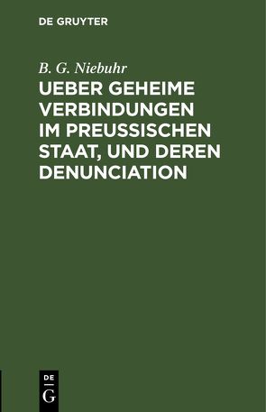 Ueber geheime Verbindungen im preußischen Staat, und deren Denunciation von Niebuhr,  B. G.