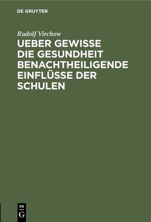 Ueber gewisse die Gesundheit benachtheiligende Einflüsse der Schulen von Virchow,  Rudolf