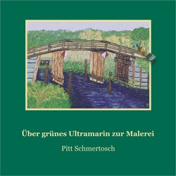 Über grünes Ultramarin zur Malerei von Schmertosch,  Pitt, Schmertosch,  Pitt und Renate, Wehrmann,  Uta