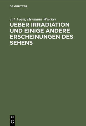 Ueber Irradiation und einige andere Erscheinungen des Sehens von Vogel,  Jul., Welcker,  Hermann