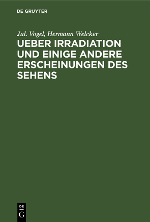 Ueber Irradiation und einige andere Erscheinungen des Sehens von Vogel,  Jul., Welcker,  Hermann