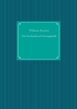 Über Kornhandel und Teuerungspolitik von Roscher,  Wilhelm, UG,  Nachdruck